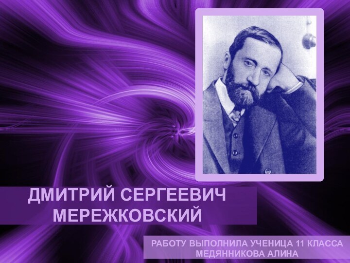 ДМИТРИЙ СЕРГЕЕВИЧ МЕРЕЖКОВСКИЙРАБОТУ ВЫПОЛНИЛА УЧЕНИЦА 11 КЛАССА МЕДЯННИКОВА АЛИНА