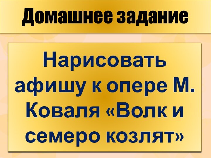 Домашнее заданиеНарисовать афишу к опере М. Коваля «Волк и семеро козлят»