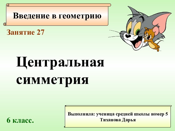 Введение в геометриюВыполнила: ученица средней школы номер 5Тиханова ДарьяЗанятие 27Центральнаясимметрия 6 класс.