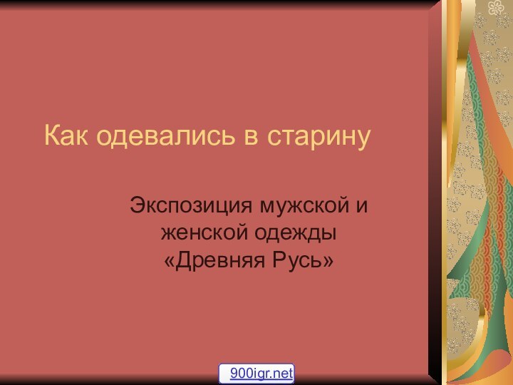 Как одевались в старинуЭкспозиция мужской и женской одежды «Древняя Русь»