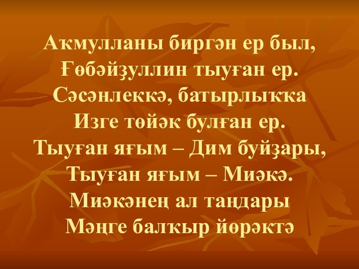 Аҡмулланы биргән ер был,  Ғөбәйҙуллин тыуған ер. Сәсәнлеккә, батырлыҡҡа Изге төйәк