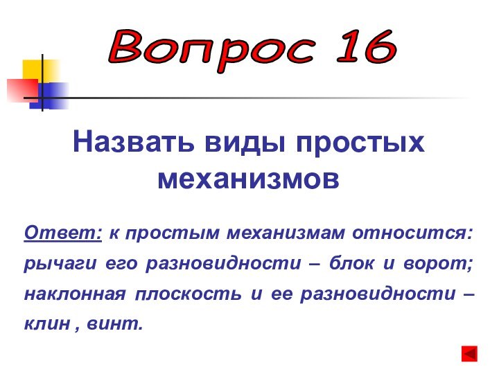 Вопрос 16 Назвать виды простых механизмовОтвет: к простым механизмам относится: рычаги его