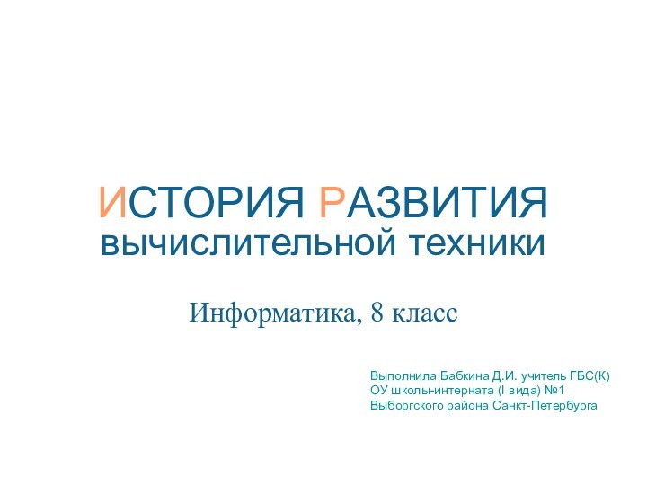 ИСТОРИЯ РАЗВИТИЯ вычислительной техникиИнформатика, 8 классВыполнила Бабкина Д.И. учитель ГБС(К)ОУ школы-интерната (I