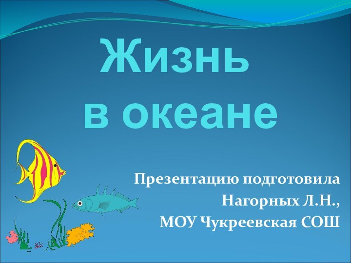 Жизнь  в океанеПрезентацию подготовилаНагорных Л.Н.,МОУ Чукреевская СОШ