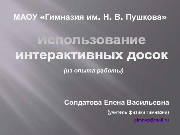 МАОУ «Гимназия им. Н. В. Пушкова»Использованиеинтерактивных досок(из опыта работы)Солдатова Елена Васильевна (учитель физики гимназии)gimnvp@mail.ru