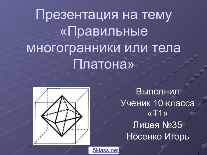 Презентация на тему «Правильные многогранники или тела Платона»ВыполнилУченик 10 класса «Т1»Лицея №35Носенко Игорь