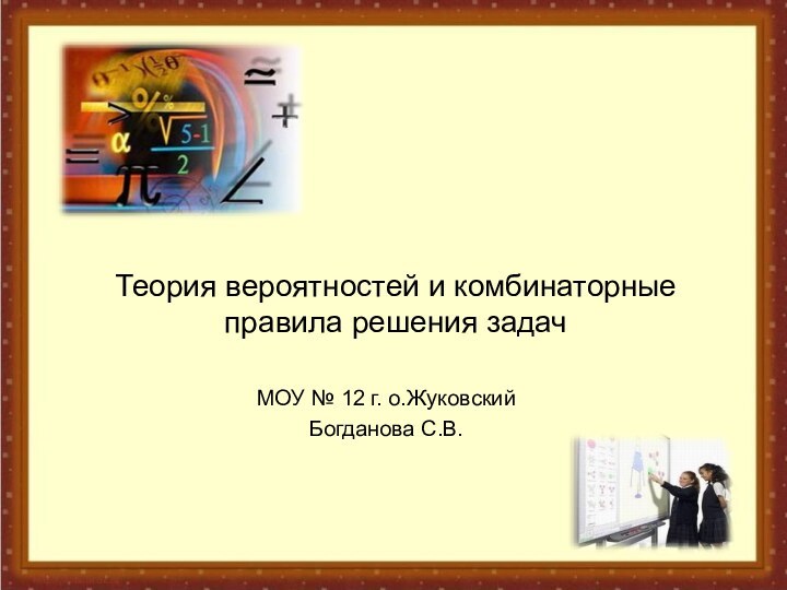 Теория вероятностей и комбинаторные правила решения задачМОУ № 12 г. о.ЖуковскийБогданова С.В.