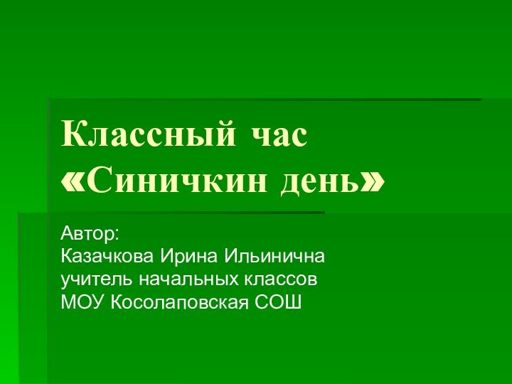 Классный час «Синичкин день»Автор: Казачкова Ирина Ильиничнаучитель начальных классовМОУ Косолаповская СОШ