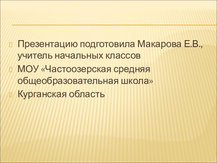 Презентацию подготовила Макарова Е.В., учитель начальных классовМОУ «Частоозерская средняя общеобразовательная школа»Курганская область