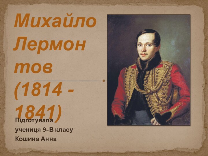 Михайло Лермонтов (1814 - 1841)Підготувала учениця 9-В класуКошина Анна