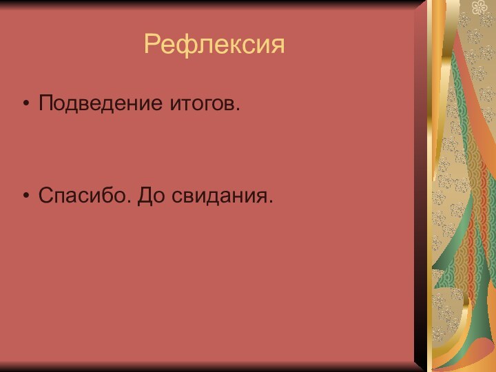 РефлексияПодведение итогов.Спасибо. До свидания.