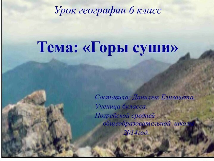 Урок географии 6 класс   Тема: «Горы суши»  Составила: Данилюк