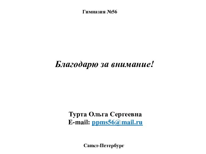 Гимназия №56Благодарю за внимание!Санкт-ПетербургТурта Ольга СергеевнаE-mail: ppms56@mail.ru