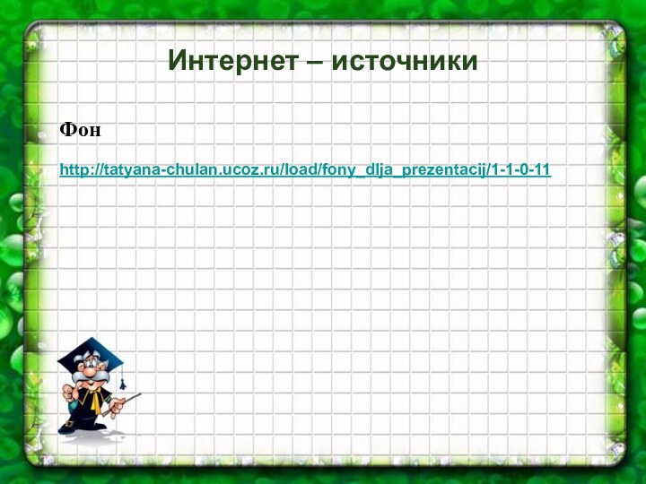 Интернет – источникиФонhttp://tatyana-chulan.ucoz.ru/load/fony_dlja_prezentacij/1-1-0-11