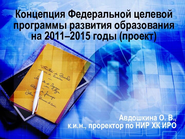 Концепция Федеральной целевой программы развития образованияна 2011–2015 годы (проект)Авдошкина О. В., к.и.н.,