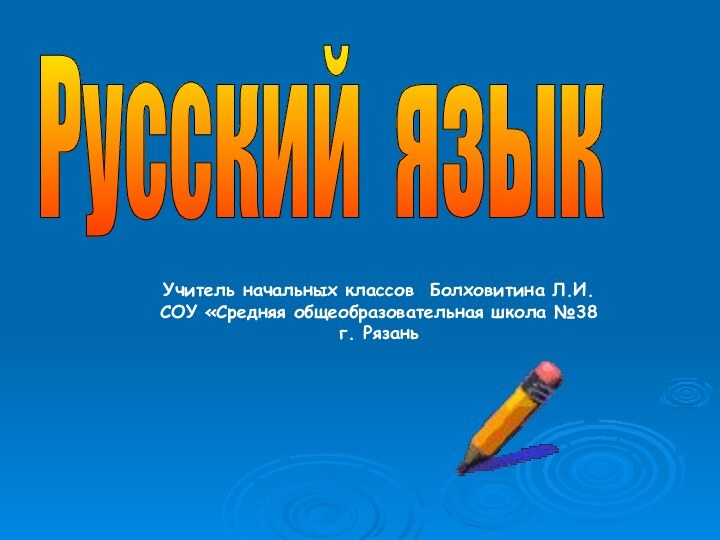 Русский язык Учитель начальных классов Болховитина Л.И.СОУ «Средняя общеобразовательная школа №38 г. Рязань