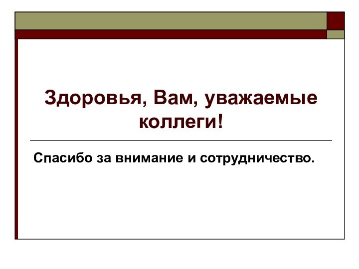 Здоровья, Вам, уважаемые коллеги!Спасибо за внимание и сотрудничество.