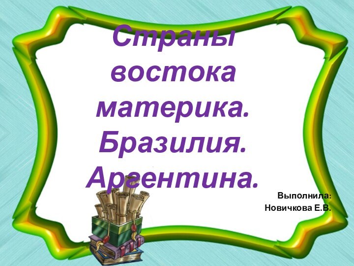 Страны востока материка. Бразилия. Аргентина.Выполнила:Новичкова Е.В.