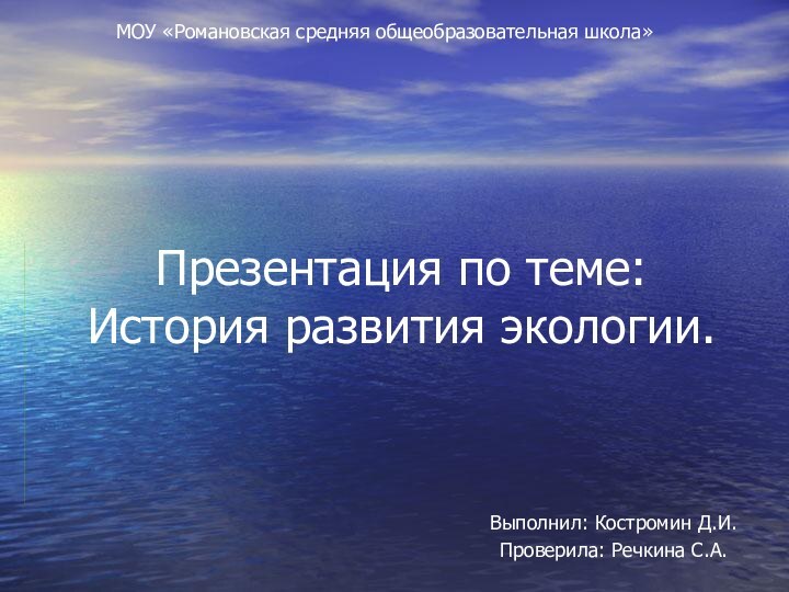 Презентация по теме: История развития экологии.Выполнил: Костромин Д.И.Проверила: Речкина С.А.МОУ «Романовская средняя общеобразовательная школа»