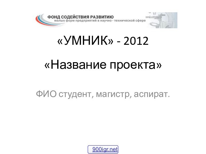 «Название проекта»ФИО студент, магистр, аспират.«УМНИК» - 2012