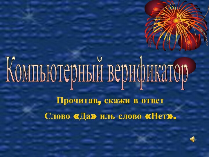 Компьютерный верификаторПрочитав, скажи в ответСлово «Да» иль слово «Нет».