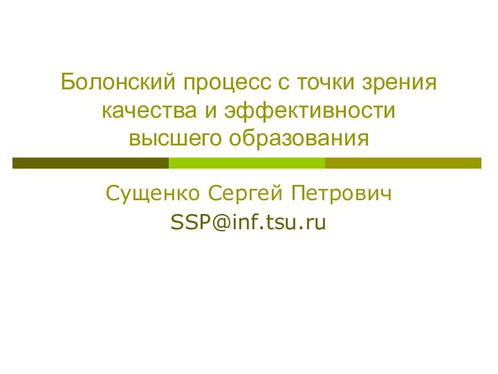 Болонский процесс с точки зрения качества и эффективности  высшего образованияСущенко Сергей ПетровичSSP@inf.tsu.ru