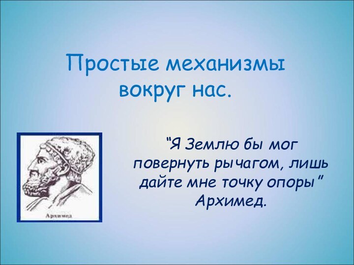 Простые механизмы  вокруг нас.“Я Землю бы мог повернуть рычагом, лишь дайте мне точку опоры” Архимед.