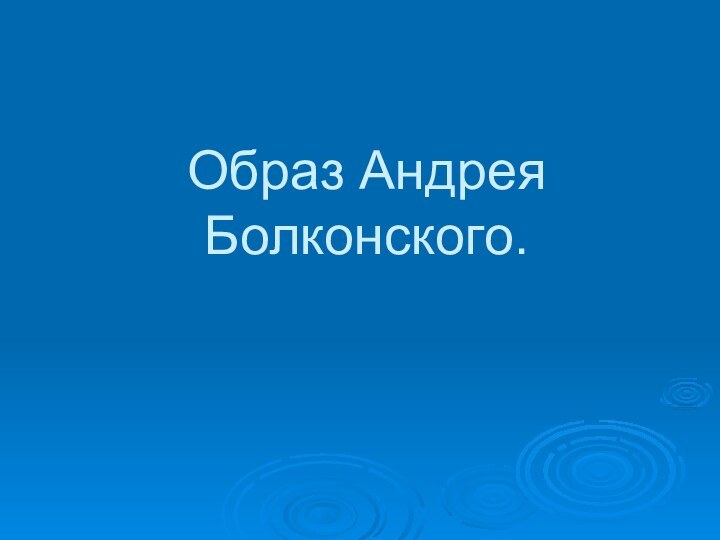 Образ Андрея Болконского.