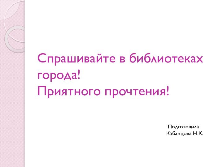 Спрашивайте в библиотеках города! Приятного прочтения!   ПодготовилаКабанцова Н.К.