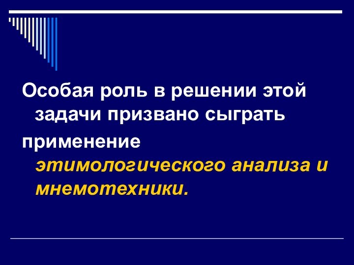 Особая роль в решении этой задачи призвано сыгратьприменение этимологического анализа и мнемотехники.