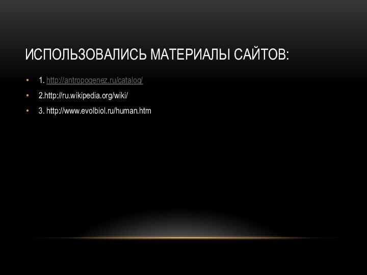 ИСПОЛЬЗОВАЛИСЬ МАТЕРИАЛЫ САЙТОВ:1. http://antropogenez.ru/catalog/2.http://ru.wikipedia.org/wiki/3. http://www.evolbiol.ru/human.htm