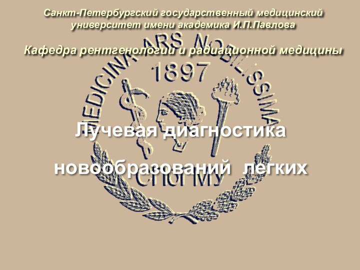 Санкт-Петербургский государственный медицинский университет имени академика И.П.Павлова  Кафедра рентгенологии и радиационной медицины Лучевая диагностикановообразований легких