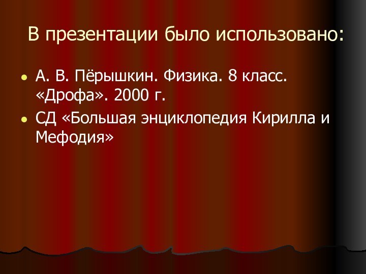 В презентации было использовано:А. В. Пёрышкин. Физика. 8 класс. «Дрофа». 2000 г.СД