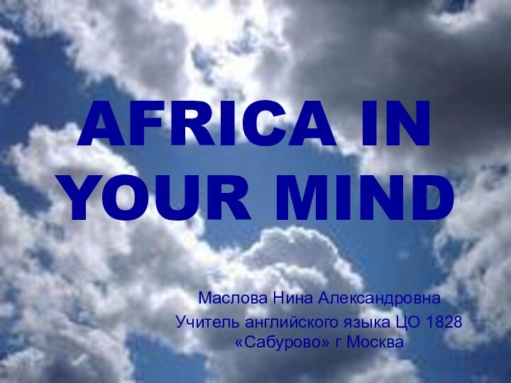 AFRICA IN YOUR MINDМаслова Нина АлександровнаУчитель английского языка ЦО 1828 «Сабурово» г Москва