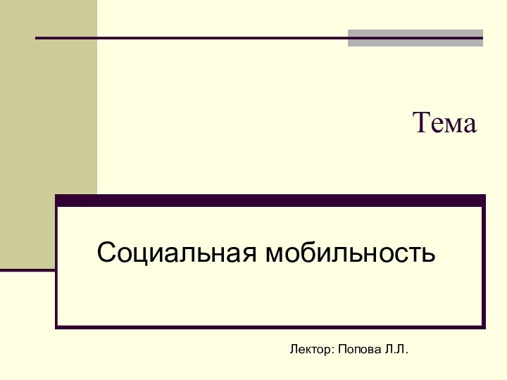 ТемаСоциальная мобильностьЛектор: Попова Л.Л.