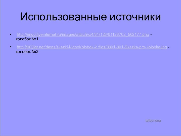 Использованные источники http://img0.liveinternet.ru/images/attach/c/4/81/128/81128702_562177.png -    колобок №1 http:///datas/skazki-i-igry/Kolobok-2.files/0001-001-Skazka-pro-kolobka.jpg - колобок №2