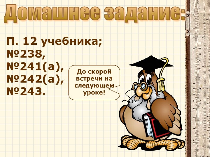 Домашнее задание:П. 12 учебника; №238, №241(а), №242(а), №243.До скорой встречи на следующем уроке!