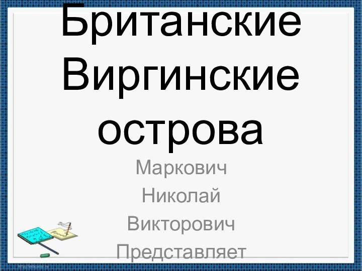 Британские Виргинские островаМарковичНиколайВикторовичПредставляет