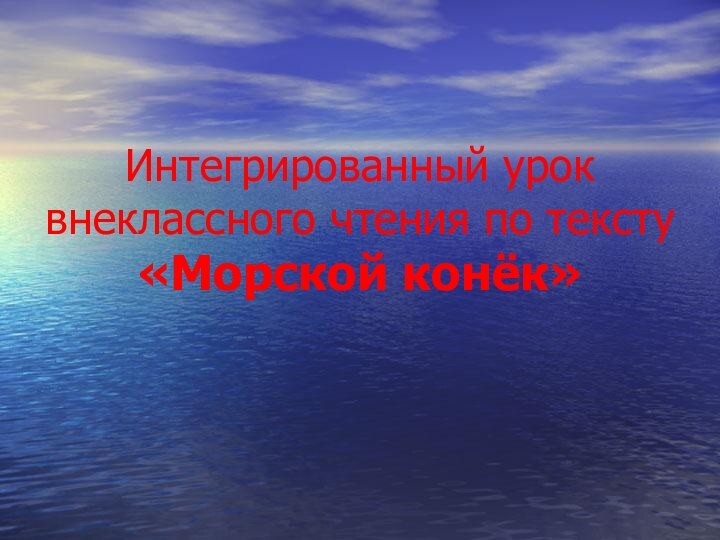 Интегрированный урок внеклассного чтения по тексту «Морской конёк»