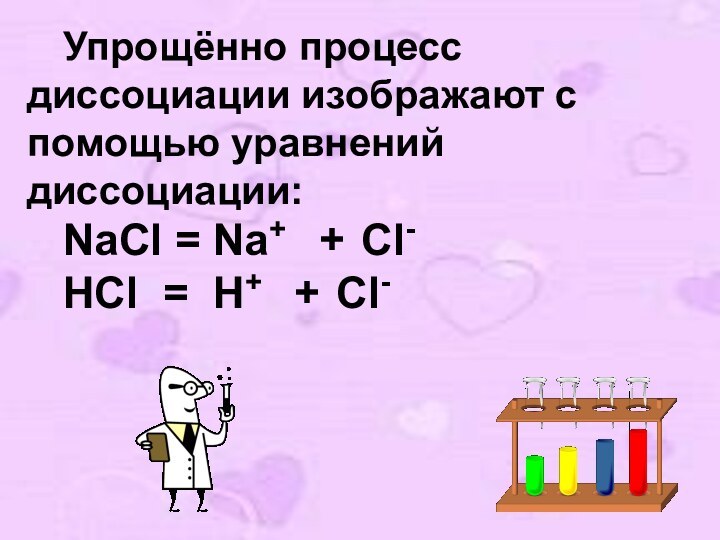 Упрощённо процесс диссоциации изображают с помощью уравнений диссоциации: 	NaCl = Na+