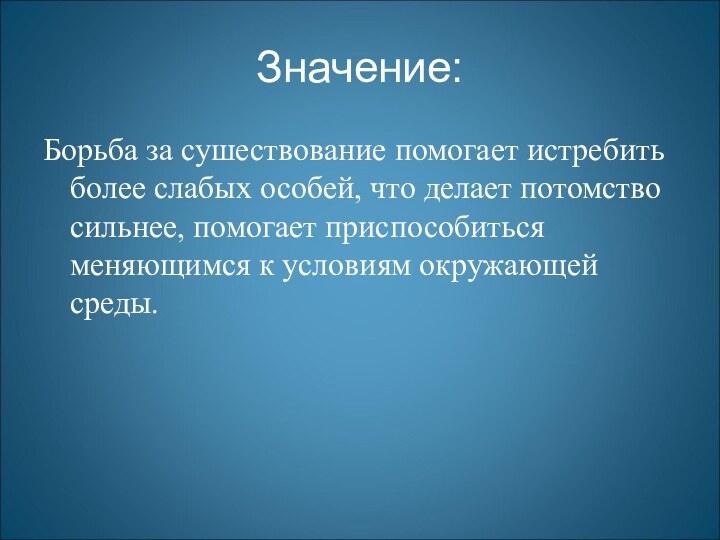 Значение:Борьба за сушествование помогает истребить более слабых особей, что делает потомство сильнее,