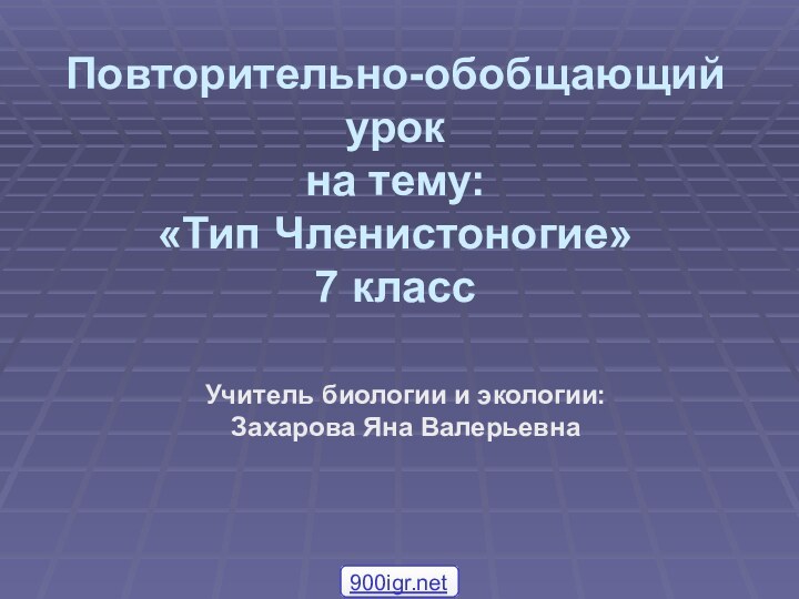 Повторительно-обобщающий урок на тему: «Тип Членистоногие» 7 классУчитель биологии и экологии: Захарова Яна Валерьевна