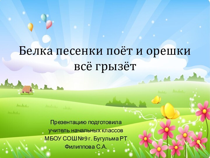 Белка песенки поёт и орешки всё грызётПрезентацию подготовилаучитель начальных классовМБОУ СОШ №9 г. Бугульма РТФилиппова С.А.