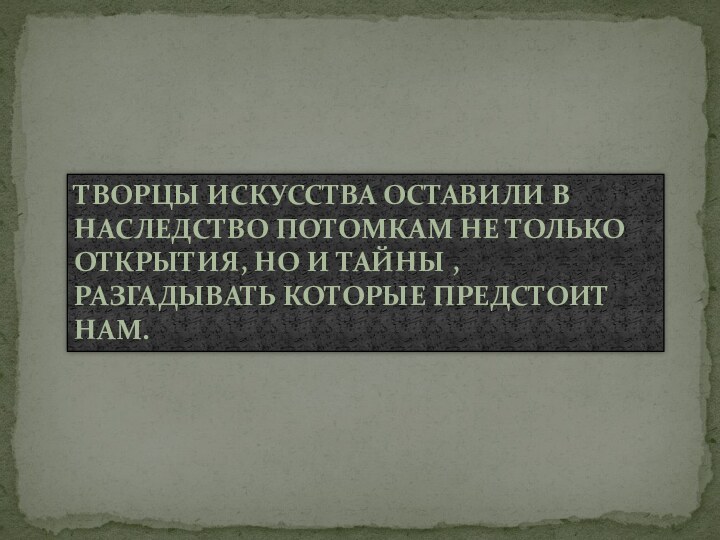 Творцы искусства оставили в наследство потомкам не только открытия, но и тайны