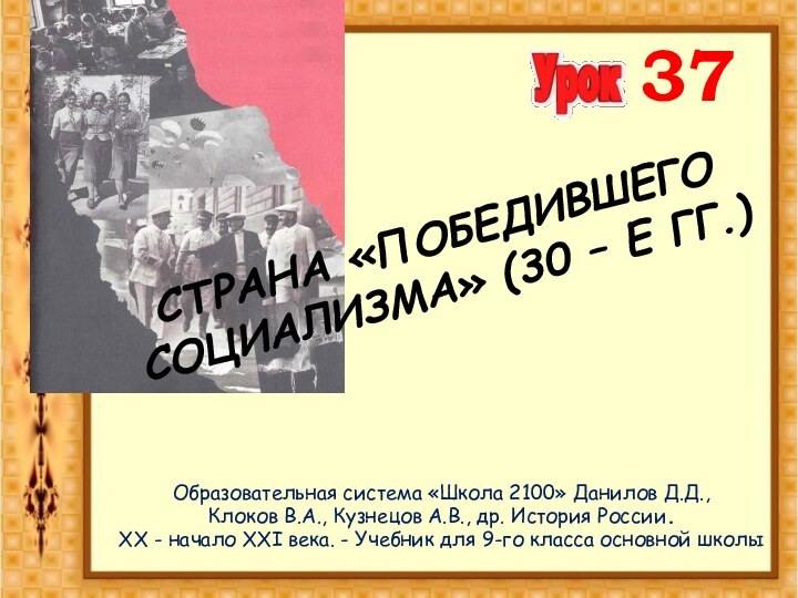 Страна «победившего социализма» (30 – е гг.)Образовательная система «Школа 2100» Данилов Д.Д.,