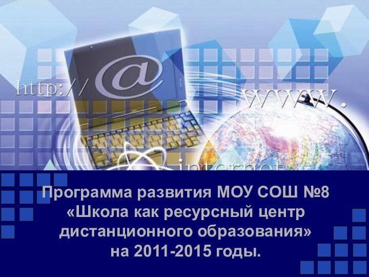 Программа развития МОУ СОШ №8 «Школа как ресурсный центр дистанционного образования»  на 2011-2015 годы.