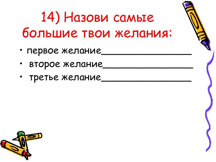 14) Назови самые большие твои желания: первое желание_______________ второе желание_______________ третье желание_______________