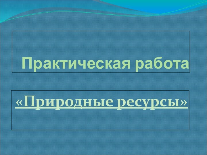 Практическая работа«Природные ресурсы»