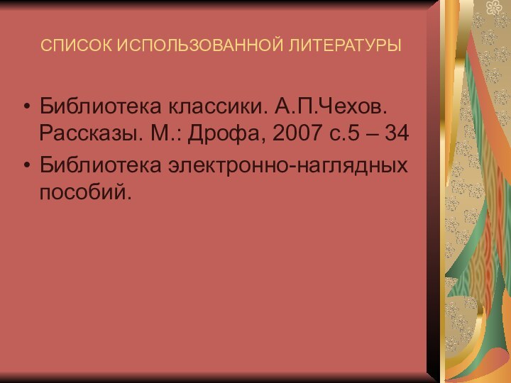 СПИСОК ИСПОЛЬЗОВАННОЙ ЛИТЕРАТУРЫБиблиотека классики. А.П.Чехов. Рассказы. М.: Дрофа, 2007 с.5 – 34Библиотека электронно-наглядных пособий.