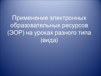 Применение электронных образовательных ресурсов (ЭОР) на уроках разного типа (вида)